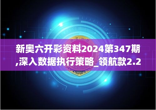 新奥六开彩资料2024第347期,深入数据执行策略_领航款2.255