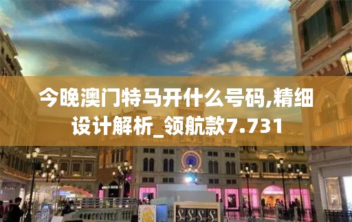 今晚澳门特马开什么号码,精细设计解析_领航款7.731