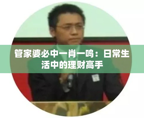 管家婆必中一肖一鸣：日常生活中的理财高手