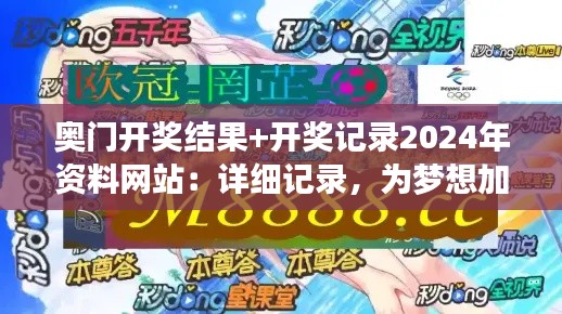 奥门开奖结果+开奖记录2024年资料网站：详细记录，为梦想加油