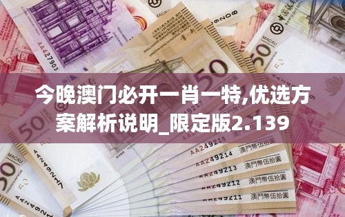 今晚澳门必开一肖一特,优选方案解析说明_限定版2.139