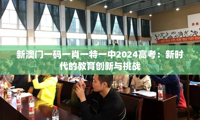 新澳门一码一肖一特一中2024高考：新时代的教育创新与挑战