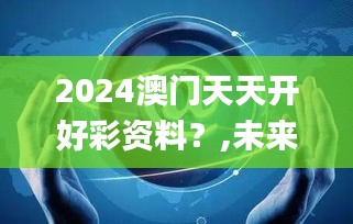 2024澳门天天开好彩资料？,未来展望解析说明_HDR版8.234