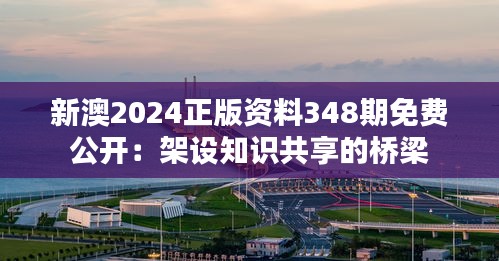 新澳2024正版资料348期免费公开：架设知识共享的桥梁