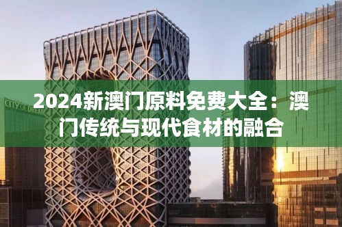 2024新澳门原料免费大全：澳门传统与现代食材的融合