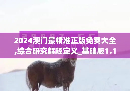 2024澳门最精准正版免费大全,综合研究解释定义_基础版1.183