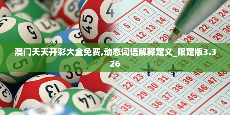 澳门天天开彩大全免费,动态词语解释定义_限定版3.326