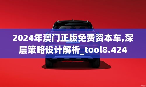 2024年澳门正版免费资本车,深层策略设计解析_tool8.424